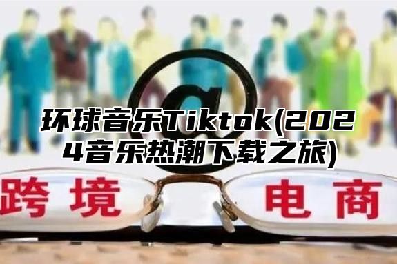 环球音乐Tiktok(2025音乐热潮下载之旅)