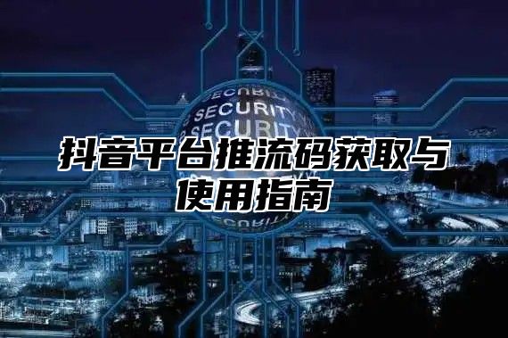 抖音平台推流码获取与使用指南