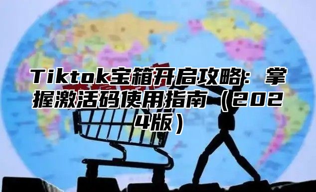 Tiktok宝箱开启攻略：掌握激活码使用指南2025版