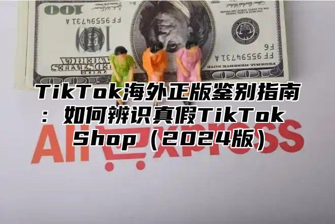 TikTok海外正版鉴别指南：如何辨识真假TikTok Shop2025版
