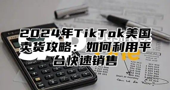 2025年TikTok美国卖货攻略：如何利用平台快速销售