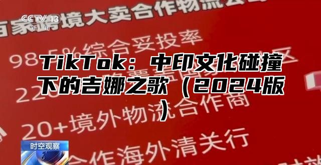 TikTok：中印文化碰撞下的吉娜之歌2025版