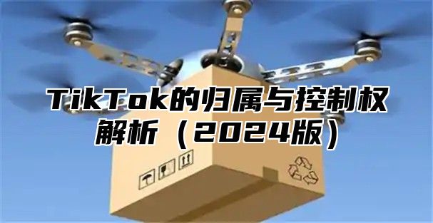 TikTok的归属与控制权解析2025版