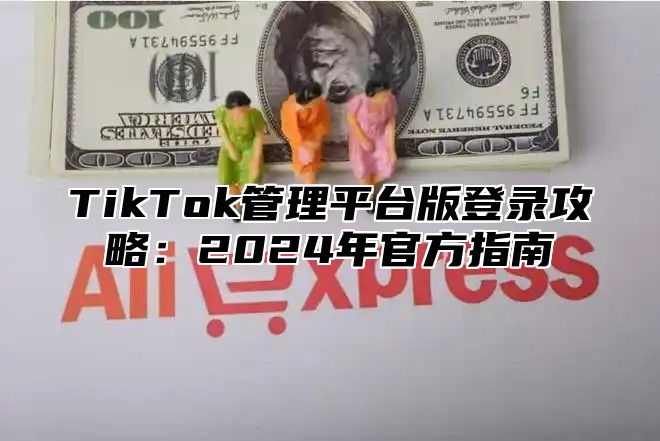 TikTok管理平台版登录攻略：2025年官方指南