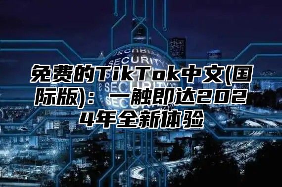 免费的TikTok中文(国际版)：一触即达2025年全新体验