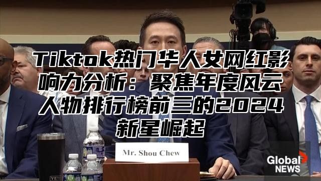 Tiktok热门华人女网红影响力分析：聚焦年度风云人物排行榜前三的2025新星崛起