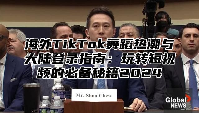 海外TikTok舞蹈热潮与大陆登录指南：玩转短视频的必备秘籍2025