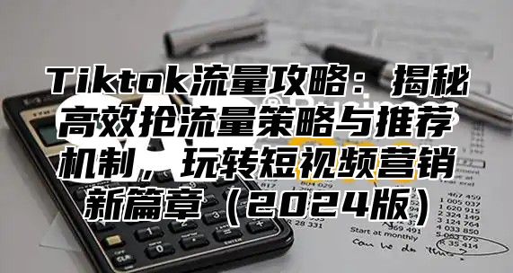 Tiktok流量攻略：揭秘高效抢流量策略与推荐机制，玩转短视频营销新篇章2025版