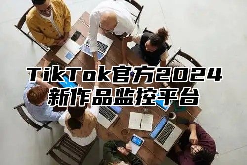 TikTok官方2025新作品监控平台