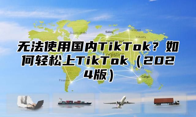 无法使用国内TikTok？如何轻松上TikTok2025版