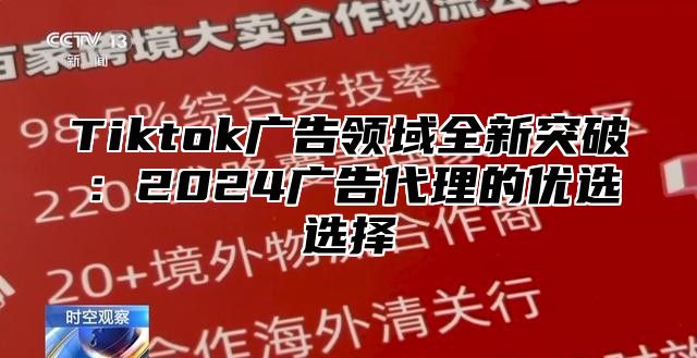 Tiktok广告领域全新突破：2025广告代理的优选选择