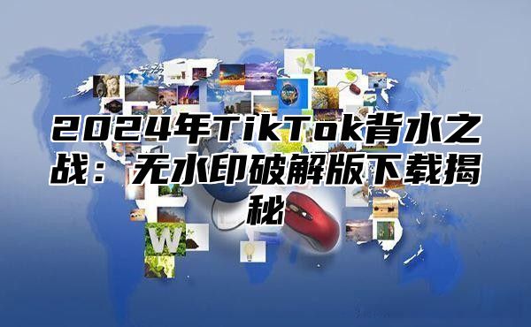 2025年TikTok背水之战：无水印破解版下载揭秘