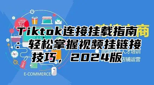 Tiktok连接挂载指南：轻松掌握视频挂链接技巧，2025版