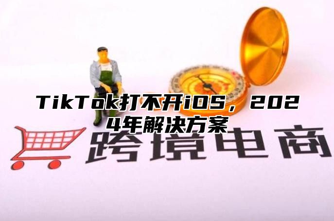 TikTok打不开iOS，2025年解决方案