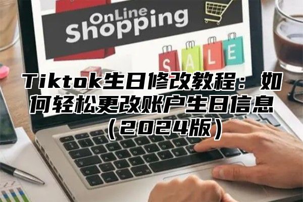 Tiktok生日修改教程：如何轻松更改账户生日信息2025版