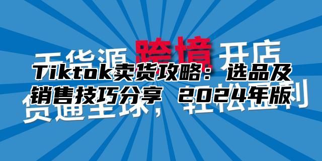 Tiktok卖货攻略：选品及销售技巧分享 2025年版