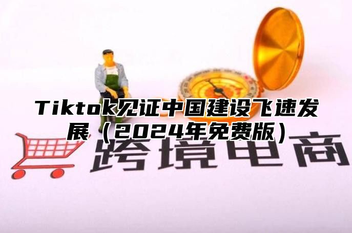 Tiktok见证中国建设飞速发展2025年免费版