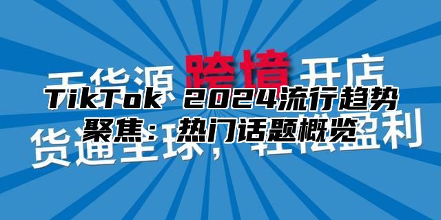 TikTok 2025流行趋势聚焦：热门话题概览