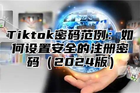 Tiktok密码范例：如何设置安全的注册密码2025版