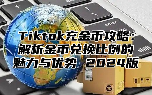 Tiktok充金币攻略：解析金币兑换比例的魅力与优势 2025版