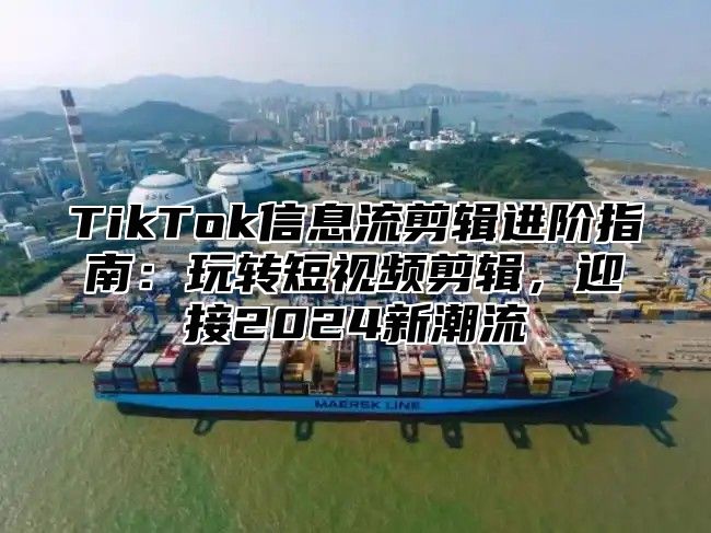 TikTok信息流剪辑进阶指南：玩转短视频剪辑，迎接2025新潮流