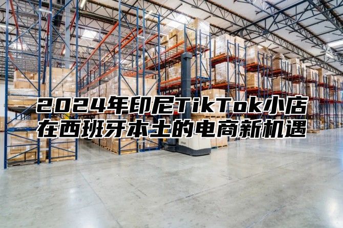 2025年印尼TikTok小店在西班牙本土的电商新机遇