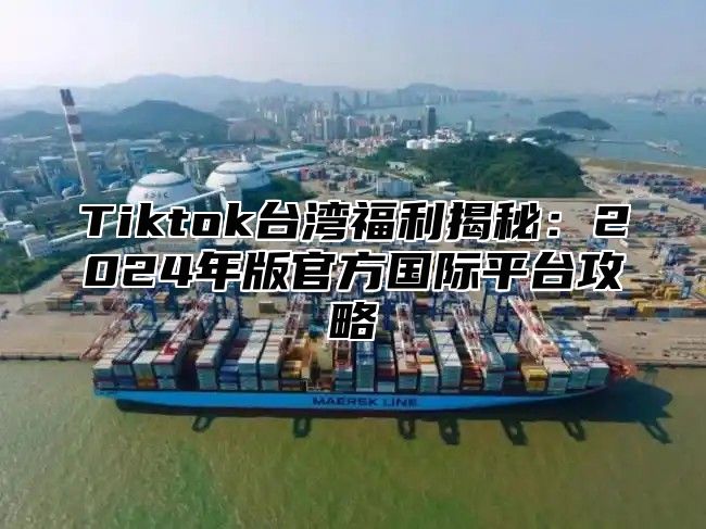 Tiktok台湾福利揭秘：2025年版官方国际平台攻略
