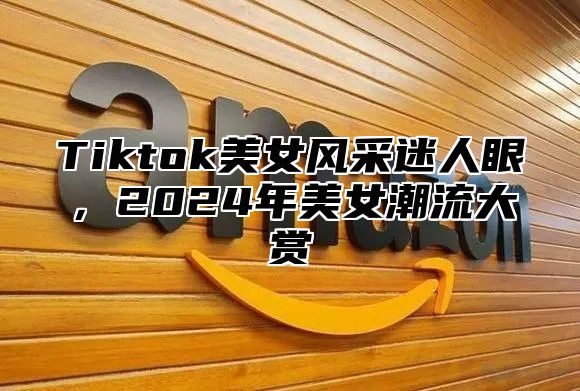 Tiktok美女风采迷人眼，2025年美女潮流大赏