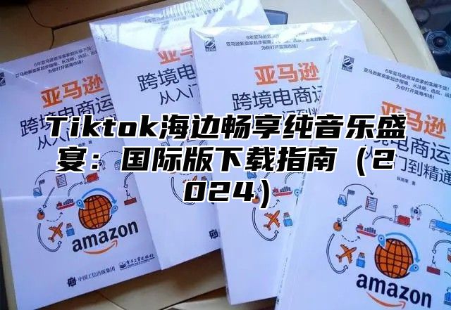 Tiktok海边畅享纯音乐盛宴：国际版下载指南2025