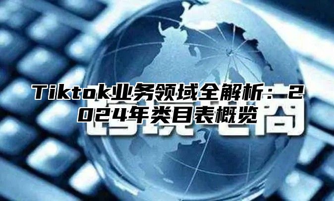 Tiktok业务领域全解析：2025年类目表概览