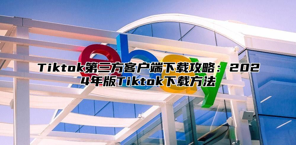 Tiktok第三方客户端下载攻略：2025年版Tiktok下载方法