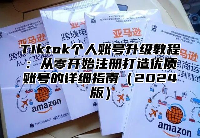 Tiktok个人账号升级教程：从零开始注册打造优质账号的详细指南2025版