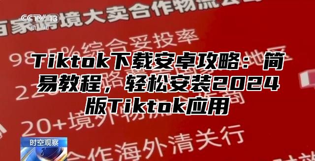 Tiktok下载安卓攻略：简易教程，轻松安装2025版Tiktok应用