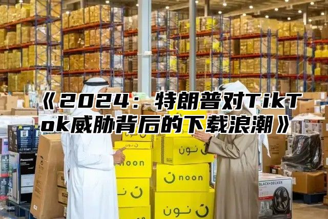 2025特朗普对TikTok威胁背后的下载浪潮