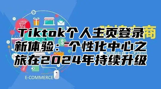 Tiktok个人主页登录新体验：个性化中心之旅在2025年持续升级
