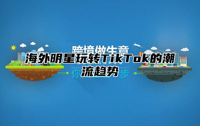 海外明星玩转TikTok的潮流趋势