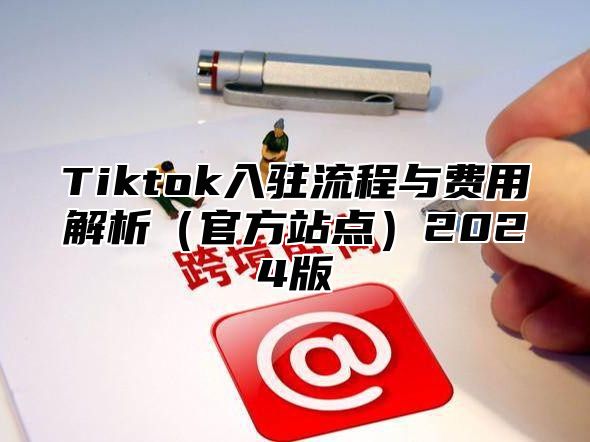 Tiktok入驻流程与费用解析官方站点2025版