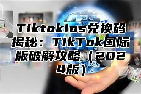 Tiktokios兑换码揭秘：TikTok国际版破解攻略2025版