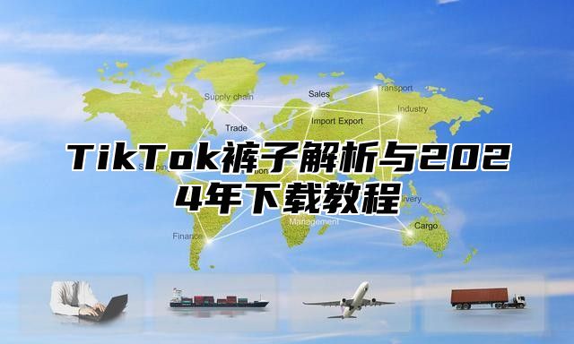 TikTok裤子解析与2025年下载教程