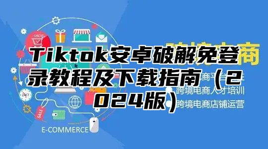 Tiktok安卓破解免登录教程及下载指南2025版