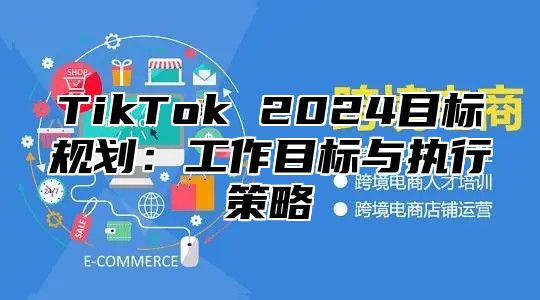 TikTok 2025目标规划：工作目标与执行策略