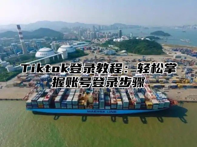 Tiktok登录教程：轻松掌握账号登录步骤