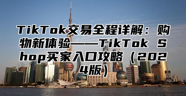 TikTok交易全程详解：购物新体验——TikTok Shop买家入口攻略2025版