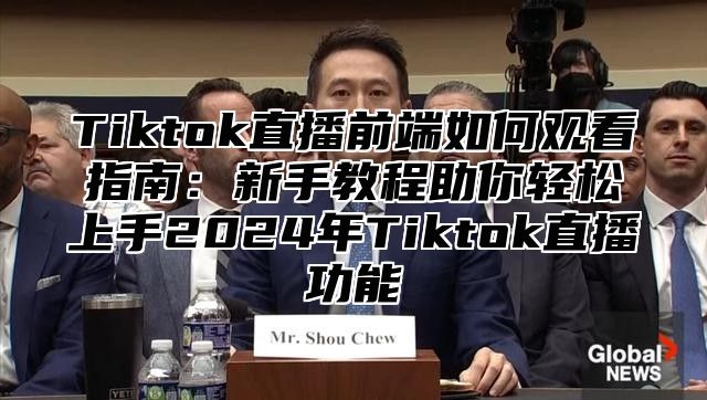Tiktok直播前端如何观看指南：新手教程助你轻松上手2025年Tiktok直播功能