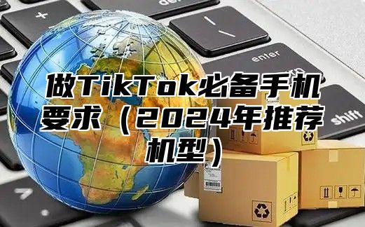 做TikTok必备手机要求2025年推荐机型