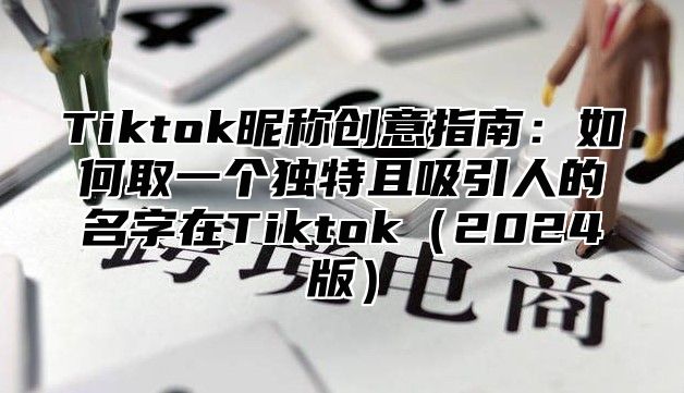 Tiktok昵称创意指南：如何取一个独特且吸引人的名字在Tiktok2025版