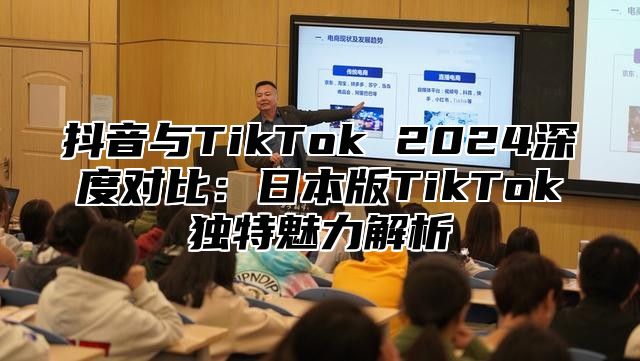 抖音与TikTok 2025深度对比：日本版TikTok独特魅力解析