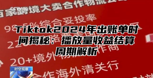 Tiktok2025年出账单时间揭秘：播放量收益结算周期解析