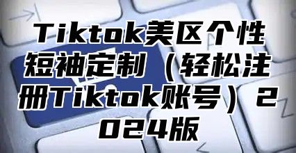 Tiktok美区个性短袖定制轻松注册Tiktok账号2025版