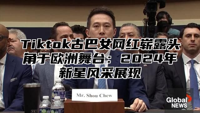 Tiktok古巴女网红崭露头角于欧洲舞台：2025年新星风采展现